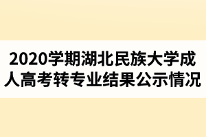 2020年秋季學(xué)期湖北民族大學(xué)成人高考轉(zhuǎn)專業(yè)結(jié)果公示情況