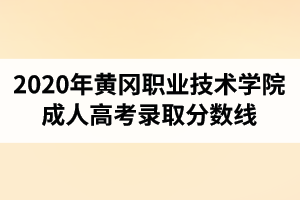 2020年黃岡職業(yè)技術學院成人高考錄取分數(shù)線
