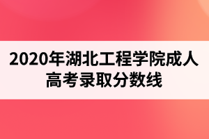 2020年湖北工程學(xué)院成人高考錄取分數(shù)線