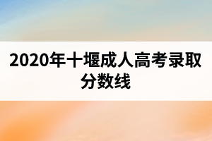 2020年十堰成人高考錄取分?jǐn)?shù)線
