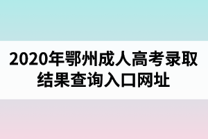 2020年鄂州成人高考錄取結(jié)果查詢?nèi)肟诰W(wǎng)址