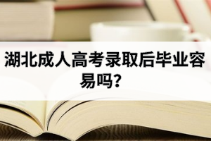 湖北成人高考錄取后畢業(yè)容易嗎？
