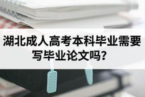 湖北成人高考本科畢業(yè)需要寫畢業(yè)論文嗎？寫論文難嗎？