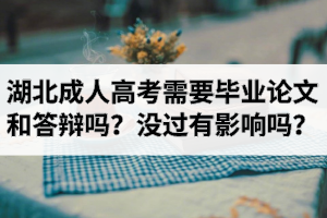 湖北成人高考需要畢業(yè)論文和答辯嗎？畢業(yè)論文沒過有影響嗎？