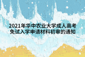 2021年華中農(nóng)業(yè)大學(xué)成人高考免試入學(xué)申請材料初審的通知