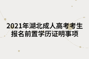 2021年湖北成人高考考生報(bào)名前置學(xué)歷證明事項(xiàng)