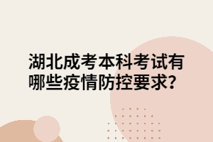 湖北成考本科考試有哪些疫情防控要求？
