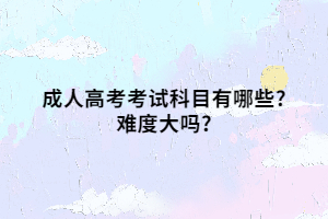 成人高考考試科目有哪些?難度大嗎?