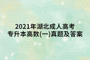 2021年湖北成人高考專升本高數(shù)(一)真題及答案