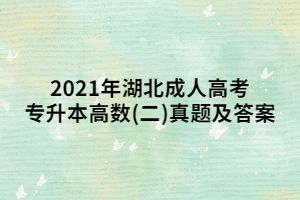 2021年湖北成人高考專升本高數(shù)(二)真題及答案
