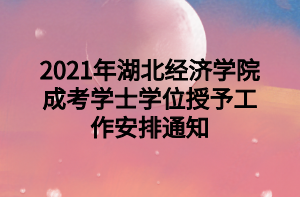 2021年湖北經(jīng)濟(jì)學(xué)院成考學(xué)士學(xué)位授予工作安排通知