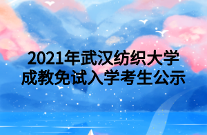 2021年武漢紡織大學(xué)成教免試入學(xué)考生公示