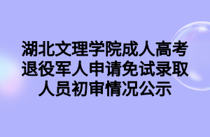 湖北文理學(xué)院成人高考退役軍人申請(qǐng)免試錄取人員初審情況公示