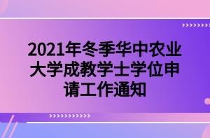 　2021年冬季華中農(nóng)業(yè)大學(xué)成教學(xué)士學(xué)位申請工作通知