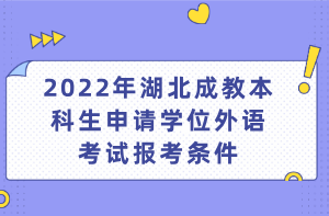 2022年湖北成教本科生申請學(xué)位外語考試報(bào)考條件