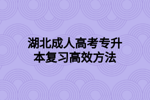 湖北成人高考專升本復(fù)習(xí)高效方法