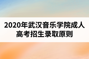 2020年武漢音樂(lè)學(xué)院成人高考招生錄取原則