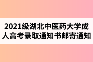 2021級湖北中醫(yī)藥大學成人高考錄取通知書郵寄通知