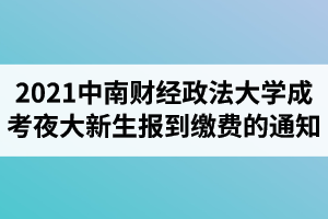 2021級中南財經(jīng)政法大學成人高考夜大新生報到繳費的通知