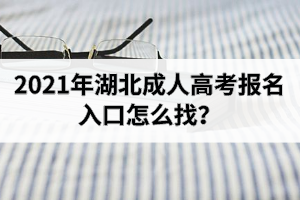 2021年湖北成人高考報名入口怎么找？