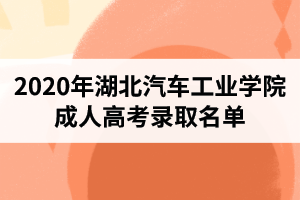 2020年湖北汽車工業(yè)學(xué)院成人高考錄取名單