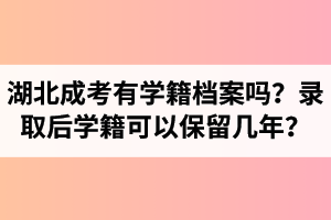 湖北成考有學籍檔案嗎？錄取后學籍可以保留幾年？