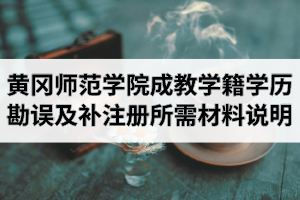 黃岡師范學(xué)院成人教育學(xué)籍學(xué)歷勘誤及補(bǔ)注冊(cè)所需材料說明
