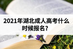 2021年湖北成人高考什么時候報名？