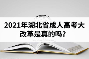 2021年湖北省成人高考大改革是真的嗎？