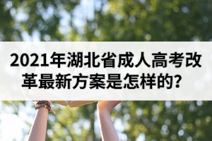 2021年湖北省成人高考改革最新方案是怎樣的？