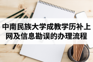 中南民族大學(xué)成人教育學(xué)歷信息補(bǔ)上網(wǎng)及學(xué)歷信息勘誤的辦理流程