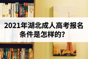 2021年湖北成人高考報名條件是怎樣的？醫(yī)學(xué)類專業(yè)有報考限制嗎？