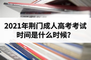 2021年荊門成人高考考試時間是什么時候？