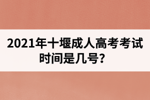 2021年十堰成人高考考試時間是幾號？