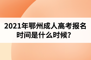 2021年鄂州成人高考報(bào)名時(shí)間是什么時(shí)候？