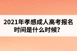 2021年孝感成人高考報(bào)名時(shí)間是什么時(shí)候？