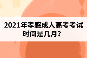 2021年孝感成人高考考試時間是幾月？