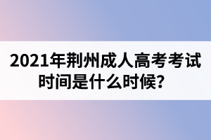 2021年荊州成人高考考試時間是什么時候？