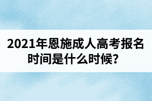 2021年恩施成人高考報名時間是什么時候？