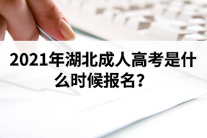 2021年湖北成人高考是什么時(shí)候報(bào)名？沒有身份證會(huì)影響報(bào)名嗎