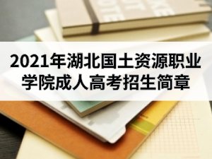 2021年湖北國(guó)土資源職業(yè)學(xué)院成人高考招生簡(jiǎn)章
