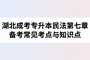 湖北省成人高考專(zhuān)升本民法考試第七章備考常見(jiàn)考點(diǎn)與知識(shí)點(diǎn)