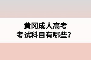 黃岡成人高考考試科目有哪些？