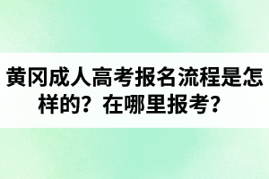 黃岡成人高考報名流程是怎樣的？在哪里報考？