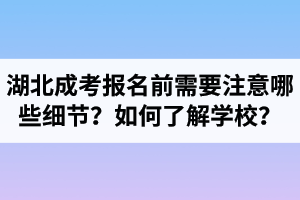 湖北成考報(bào)名前需要注意哪些細(xì)節(jié)？如何了解學(xué)校？