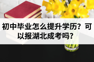 初中畢業(yè)怎么提升學(xué)歷？可以報(bào)湖北成考嗎？