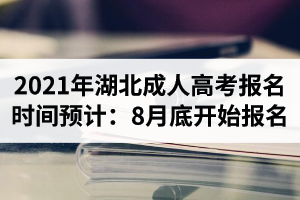 2021年湖北成人高考報(bào)名時(shí)間預(yù)計(jì)：8月底開始報(bào)名