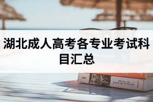 湖北省成人高考各層次、各專業(yè)考試科目匯總