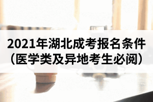 2021年湖北成人高考報(bào)名條件（醫(yī)學(xué)類專業(yè)及異地考生必閱）