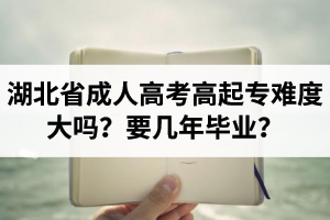 湖北省成人高考高起專難度大嗎？要幾年畢業(yè)？